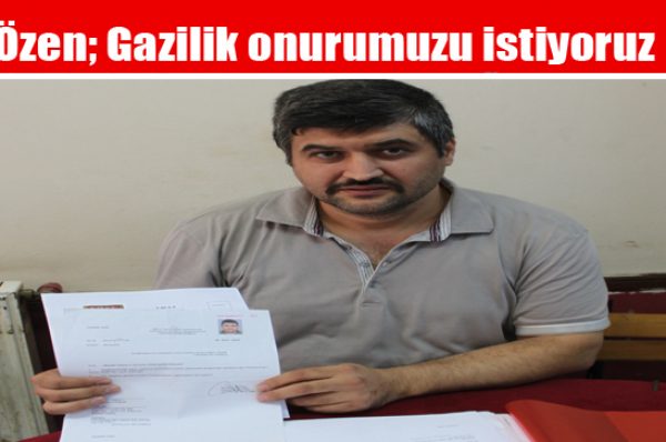 Özen; Gazilik onurumuzu istiyoruz