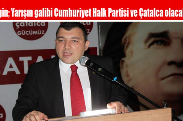 Girgin; Yarışın galibi Cumhuriyet Halk Partisi ve Çatalca olacaktır