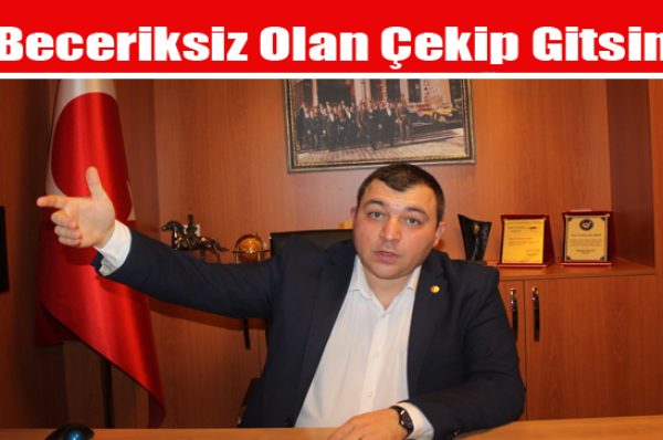 ‘Beceriksiz Olan Çekip Gitsin’