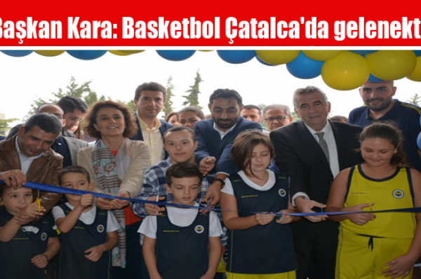 Başkan Kara: Basketbol Çatalca’da gelenektir