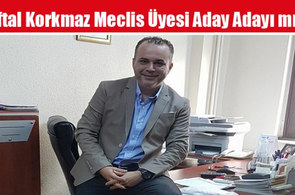 Eftal Korkmaz Meclis Üyesi Aday Adayı mı?